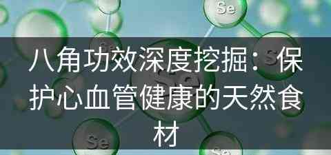 八角功效深度挖掘：保护心血管健康的天然食材